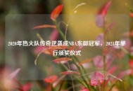 2020年热火队传奇逆袭成NBA东部冠军，2021年举行颁奖仪式