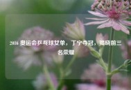 2016 奥运会乒乓球女单，丁宁夺冠，揭晓前三名荣耀