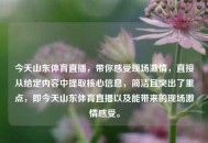 今天山东体育直播，带你感受现场***，直接从给定内容中提取核心信息，简洁且突出了重点，即今天山东体育直播以及能带来的现场***感受。