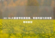 2021 NBA火箭夏季联赛直播，青春风暴与常规赛赛程展望