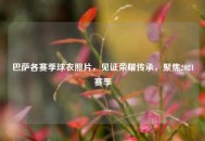 巴萨各赛季球衣照片，见证荣耀传承，聚焦2021赛季