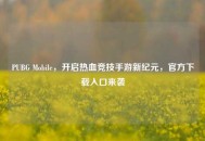 PUBG Mobile，开启热血竞技手游新纪元，官方下载入口来袭