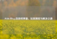 PUBG卡logo及游戏界面，玩家困扰与解决之道