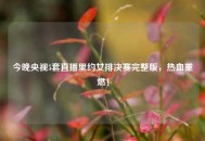 今晚央视5套直播里约女排决赛完整版，热血重燃！