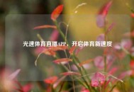 光速体育直播APP，开启体育新速度