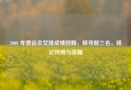 2008 年奥运会女排成绩回顾，探寻前三名，铭记拼搏与荣耀