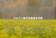 PUBG个人账号设置超全攻略