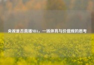 央视是否直播NBA，一场体育与价值观的思考