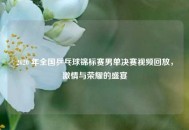 2020 年全国乒乓球锦标赛男单决赛视频回放，***与荣耀的盛宴