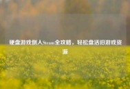 硬盘游戏倒入Steam全攻略，轻松盘活旧游戏资源