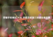 荣耀手机畅玩 PUBG 攻略及底部三按键设置指南