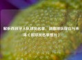 解析西班牙人队球员名单，洞察球队现在与未来（附球员名单照片）