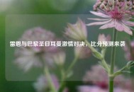 雷恩与巴黎圣日耳曼***对决，比分预测来袭