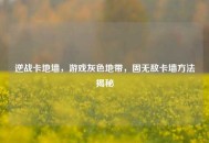 逆战卡地墙，游戏灰色地带，固无敌卡墙     揭秘
