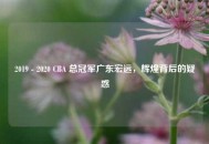 2019 - 2020 CBA 总冠军广东宏远，辉煌背后的疑惑