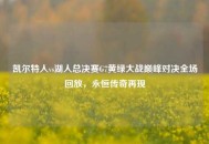 凯尔特人vs湖人总决赛G7黄绿大战巅峰对决全场回放，永恒传奇再现