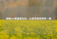 探秘LOL界面美化包，让游戏视觉焕然一新