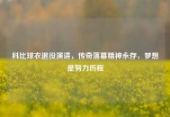 科比球衣退役演讲，传奇落幕精神永存，梦想是努力历程