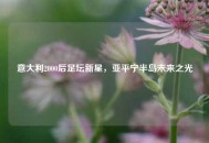 意大利2000后足坛新星，亚平宁半岛未来之光