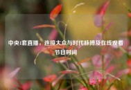 中央1套直播，连接大众与时代脉搏及在线观看节目时间