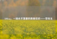 LOLing，一场永不落幕的青春狂欢——李玲玉