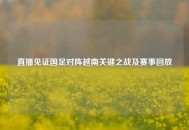 直播见证国足对阵越南关键之战及赛事回放