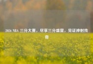 2026 NBA 三分大赛，尽享三分盛宴，见证神射传奇