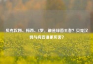 贝克汉姆、梅西、C罗，谁是绿茵王者？贝克汉姆与梅西谁更厉害？