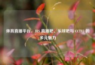 体育直播平台，JRS 直播吧、乐球吧与 CCTV5 的多元魅力