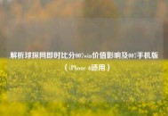 解析球探网即时比分007win价值影响及007手机版（iPhone 6适用）