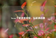 Steam下载速度奇慢，玩家满心塞