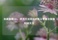 央视复播NBA，体育交流背后的多元考量及复播时间关注