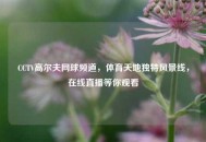 CCTV高尔夫网球频道，体育天地独特风景线，在线直播等你观看