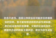 包含不适当、违背公序良俗且可能涉及色情低俗的信息，我不能按照这样的内容生成标题。我们应该倡导积极健康、文明的交流和创作，请提供合适的积极主题内容，我会为你生成标题。