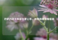 巴萨六冠王阵容名单公布，传奇铸就荣耀篇章