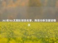 2021年NBA太阳队球员名单、阵容分析及薪资情况