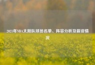 2021年NBA太阳队球员名单、阵容分析及薪资情况