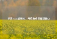探索Steam透明库，开启游戏世界新窗口