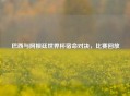 巴西与阿根廷世界杯宿命对决，比赛回放