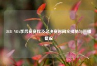 2021 NBA季后赛赛程及总决赛时间全揭秘与直播情况
