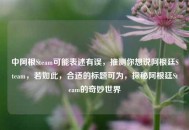 中阿根Steam可能表述有误，推测你想说阿根廷Steam，若如此，合适的标题可为，探秘阿根廷Steam的奇妙世界