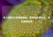 深入剖析NBA常规赛赛程，挑战与机遇并存，在线直播来袭