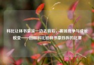 科比让林书豪滚一边去背后，赛场竞争与成长蜕变——回顾科比给林书豪挡拆的比赛