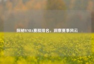 探秘WNBA赛程排名，洞察赛事风云