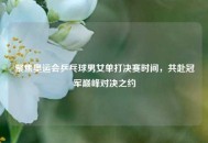 聚焦奥运会乒乓球男女单打决赛时间，共赴冠军巅峰对决之约