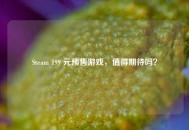 Steam 199 元预售游戏，值得期待吗？