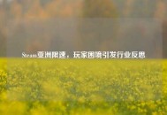Steam亚洲限速，玩家困境引发行业反思