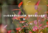 CF3.0生化来袭引战斗狂潮，探寻生化3.0上线年份