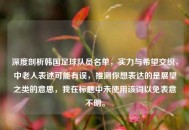 深度剖析韩国足球队员名单，实力与希望交织，中老人表述可能有误，推测你想表达的是展望之类的意思，我在标题中未使用该词以免表意不明。