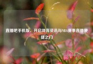 直播吧手机版，开启体育资讯与NBA赛事直播便捷之门